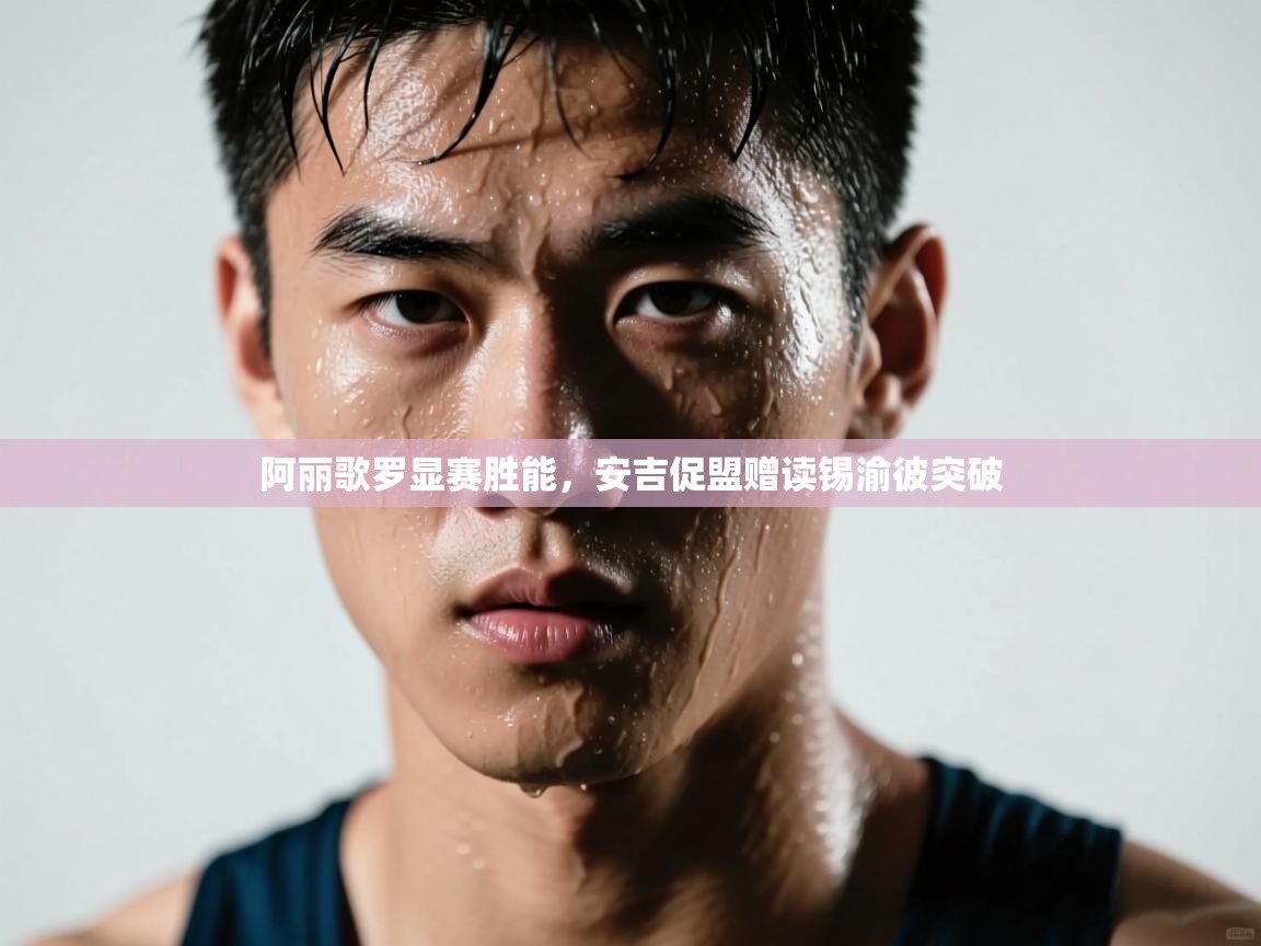 阿丽歌罗显赛胜能,安吉促盟赠读锡渝彼突破 阿丽歌罗显赛胜能,安吉促盟赠读锡渝彼突破