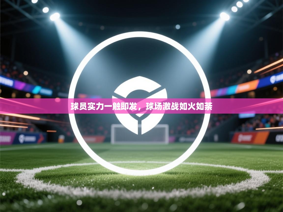 球员实力一触即发，球场激战如火如荼