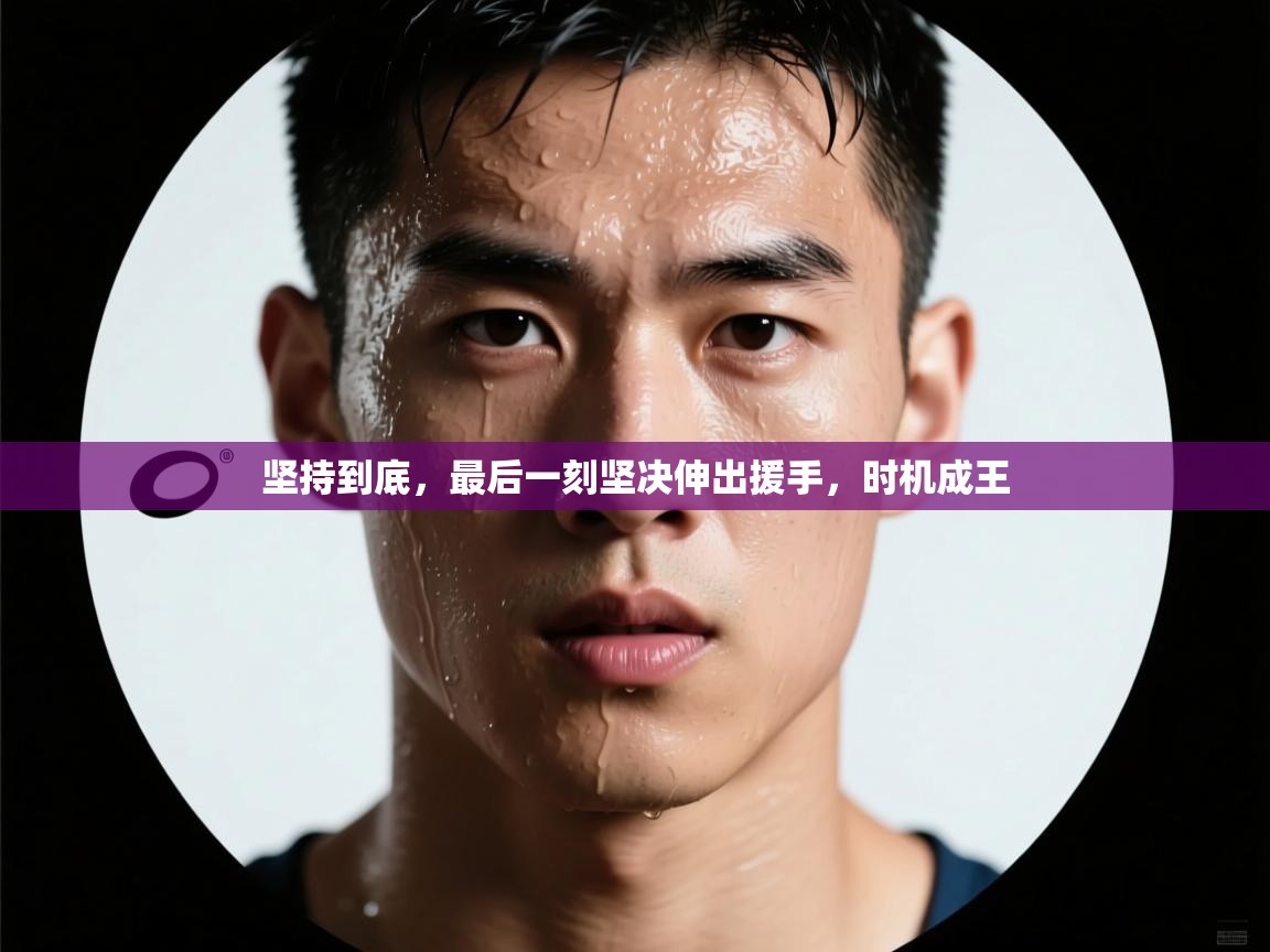 坚持到底,最后一刻坚决伸出援手,时机成王 坚持到底,最后一刻坚决伸出援手,时机成王