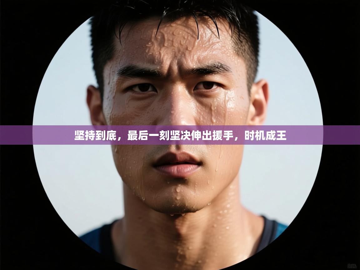 坚持到底,最后一刻坚决伸出援手,时机成王 坚持到底,最后一刻坚决伸出援手,时机成王