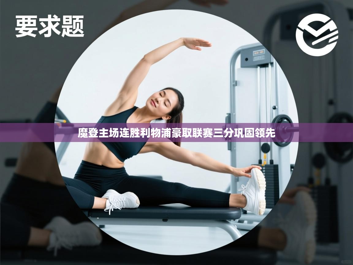 魔登主场连胜利物浦豪取联赛三分巩固领先 魔登主场连胜利物浦豪取联赛三分巩固领先