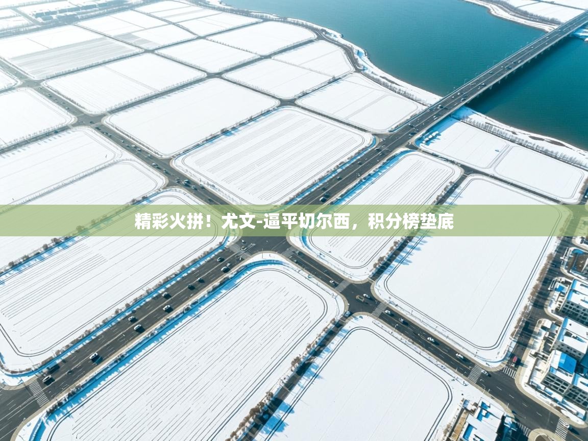 精彩火拼！尤文-逼平切尔西，积分榜垫底