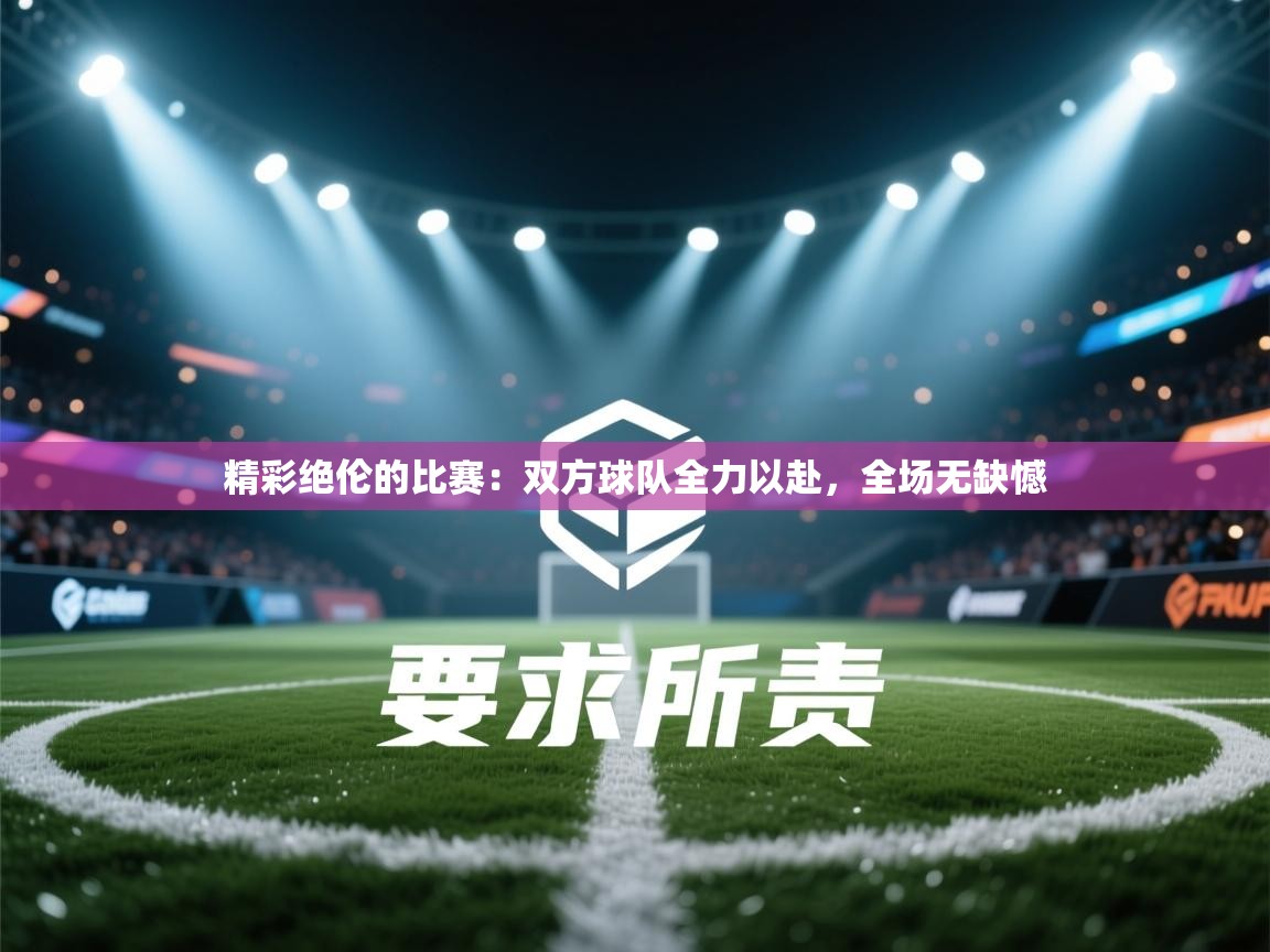 精彩绝伦的比赛：双方球队全力以赴，全场无缺憾