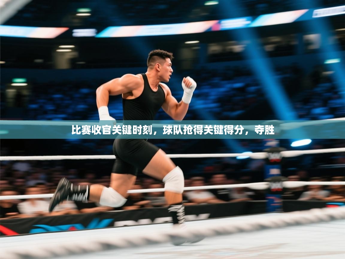 比赛收官关键时刻，球队抢得关键得分，夺胜